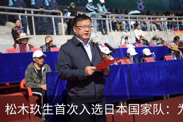 松木玖生首次入选日本国家队：为迎接挑战随时准备上阵